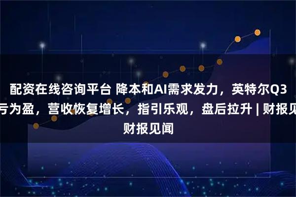配资在线咨询平台 降本和AI需求发力，英特尔Q3扭亏为盈，营收恢复增长，指引乐观，盘后拉升 | 财报见闻
