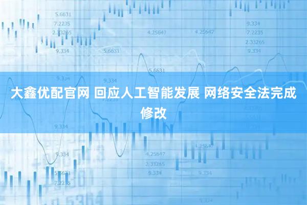 大鑫优配官网 回应人工智能发展 网络安全法完成修改