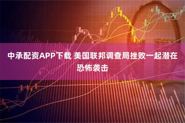 中承配资APP下载 美国联邦调查局挫败一起潜在恐怖袭击