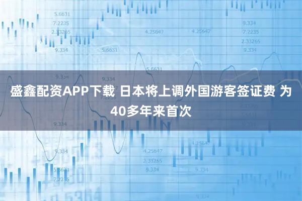 盛鑫配资APP下载 日本将上调外国游客签证费 为40多年来首次