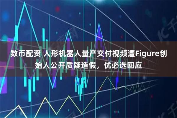 数币配资 人形机器人量产交付视频遭Figure创始人公开质疑造假，优必选回应