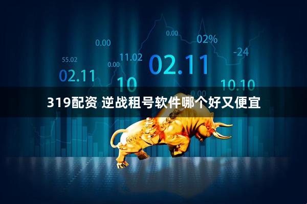 319配资 逆战租号软件哪个好又便宜