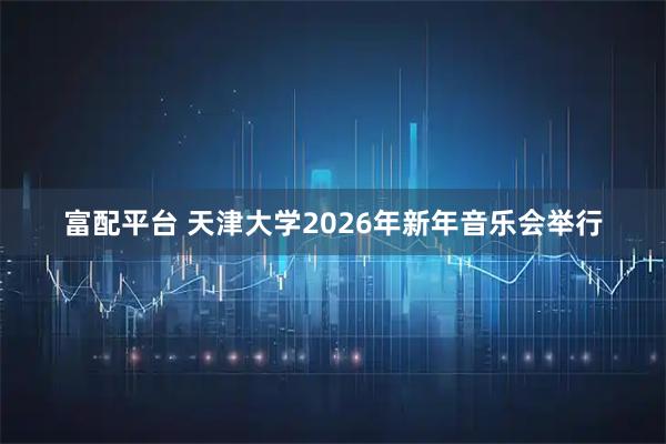 富配平台 天津大学2026年新年音乐会举行