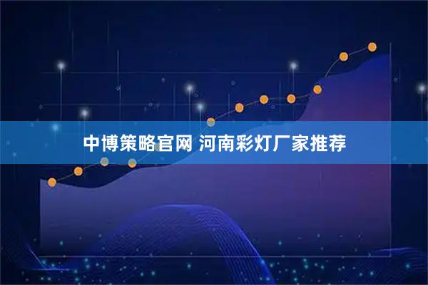中博策略官网 河南彩灯厂家推荐