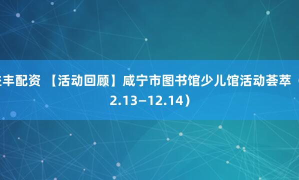 益丰配资 【活动回顾】咸宁市图书馆少儿馆活动荟萃（12.13—12.14）