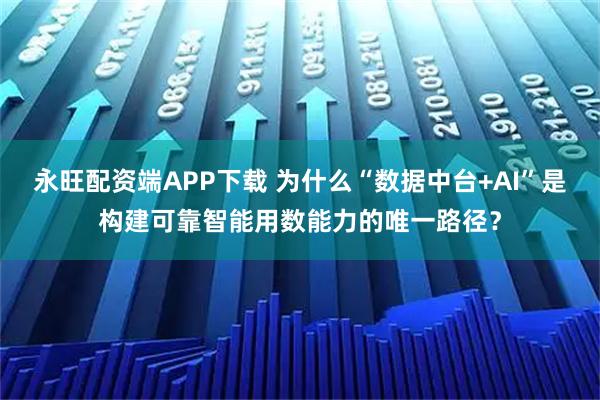 永旺配资端APP下载 为什么“数据中台+AI”是构建可靠智能用数能力的唯一路径？