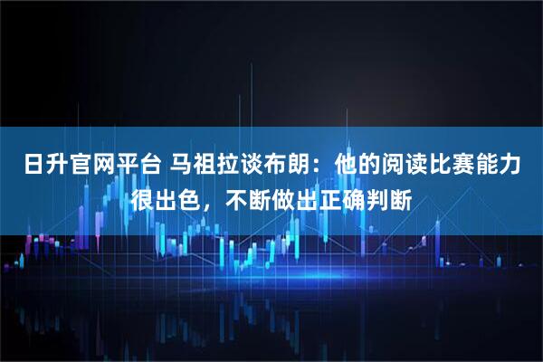 日升官网平台 马祖拉谈布朗：他的阅读比赛能力很出色，不断做出正确判断