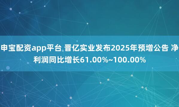 申宝配资app平台 晋亿实业发布2025年预增公告 净利润同比增长61.00%~100.00%