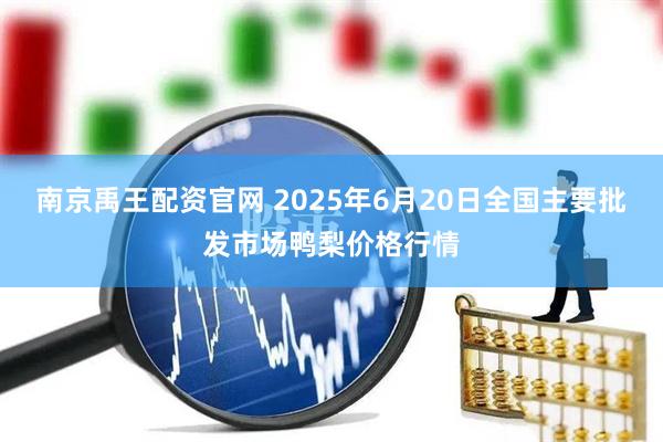 南京禹王配资官网 2025年6月20日全国主要批发市场鸭梨价格行情
